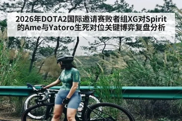2026年DOTA2国际邀请赛败者组XG对Spirit的Ame与Yatoro生死对位关键博弈复盘分析